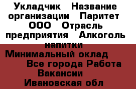 Укладчик › Название организации ­ Паритет, ООО › Отрасль предприятия ­ Алкоголь, напитки › Минимальный оклад ­ 24 000 - Все города Работа » Вакансии   . Ивановская обл.